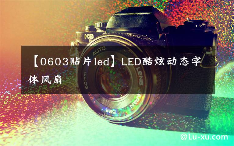 【0603贴片led】LED酷炫动态字体风扇