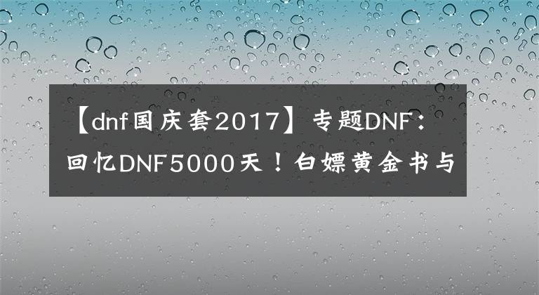 【dnf国庆套2017】专题DNF：回忆DNF5000天！白嫖黄金书与萌萌动物套装