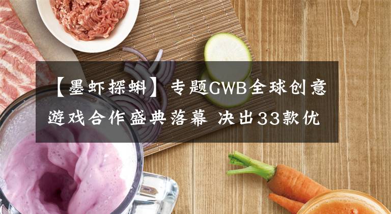 【墨虾探蝌】专题GWB全球创意游戏合作盛典落幕 决出33款优胜作品