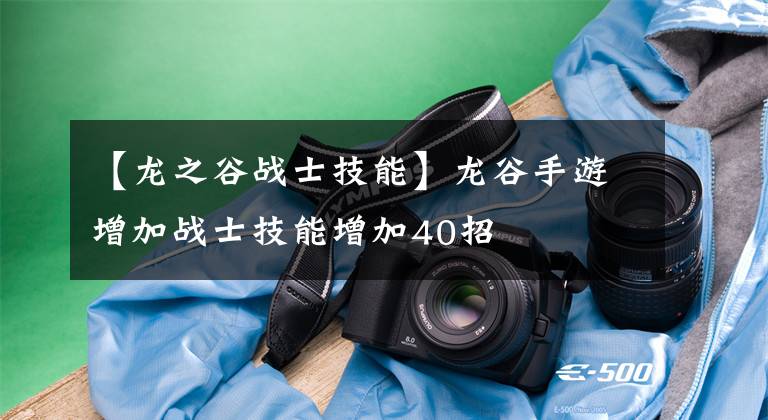 【龙之谷战士技能】龙谷手游增加战士技能增加40招