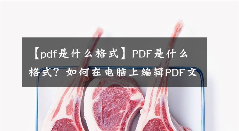 【pdf是什么格式】PDF是什么格式？如何在电脑上编辑PDF文件