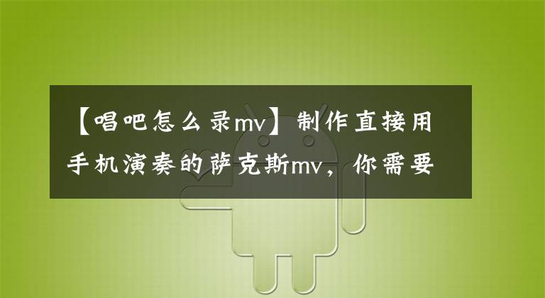 【唱吧怎么录mv】制作直接用手机演奏的萨克斯mv，你需要做什么？