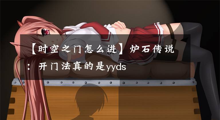 【时空之门怎么进】炉石传说：开门法真的是yyds