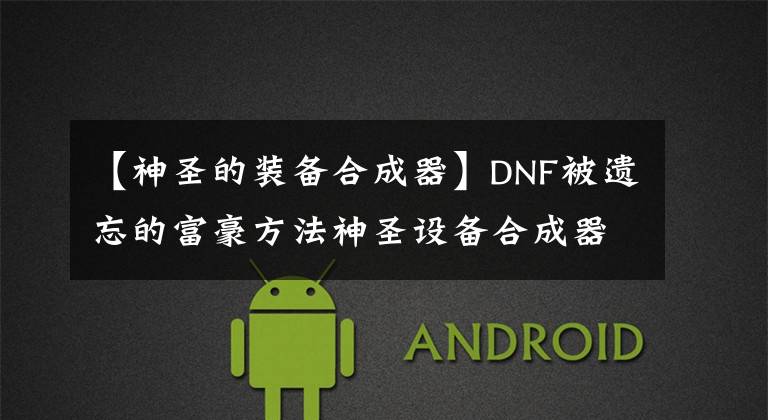 【神圣的装备合成器】DNF被遗忘的富豪方法神圣设备合成器