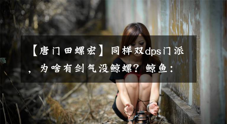 【唐门田螺宏】同样双dps门派，为啥有剑气没鲸螺？鲸鱼：等我炸了田螺的车