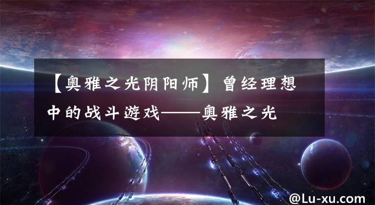 【奥雅之光阴阳师】曾经理想中的战斗游戏——奥雅之光