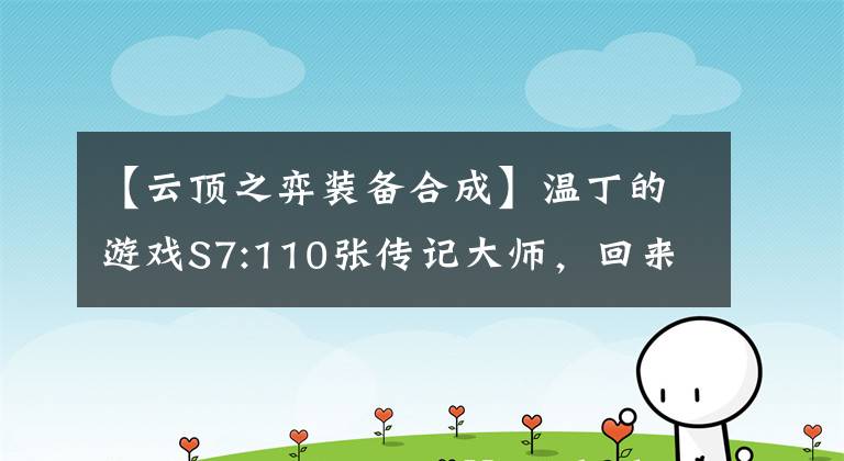 【云顶之弈装备合成】温丁的游戏S7:110张传记大师，回来分享感想。