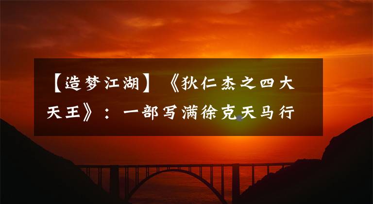 【造梦江湖】《狄仁杰之四大天王》：一部写满徐克天马行空想象力的奇幻江湖！