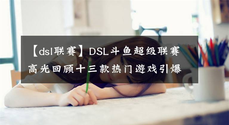 【dsl联赛】DSL斗鱼超级联赛高光回顾十三款热门游戏引爆全民电竞