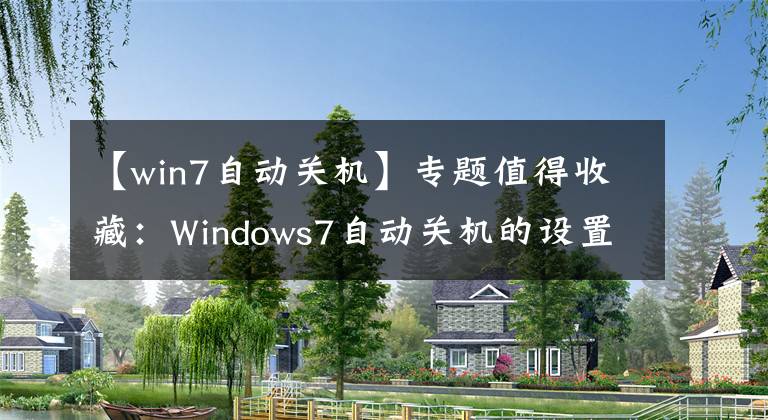 【win7自动关机】专题值得收藏：Windows7自动关机的设置与取消的图文教程！