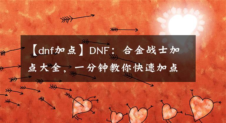 【dnf加点】DNF：合金战士加点大全，一分钟教你快速加点，伤害瞬间翻倍
