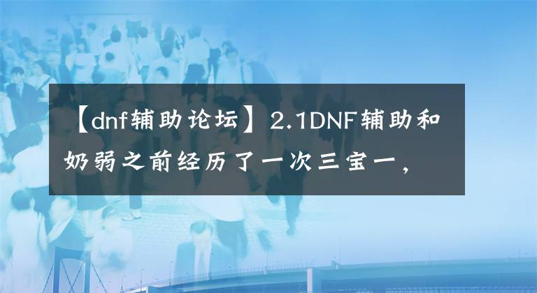 【dnf辅助论坛】2.1DNF辅助和奶弱之前经历了一次三宝一，月英星抢了世界第一。