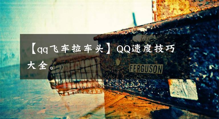 【qq飞车拉车头】QQ速度技巧大全。