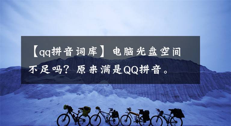 【qq拼音词库】电脑光盘空间不足吗？原来满是QQ拼音。
