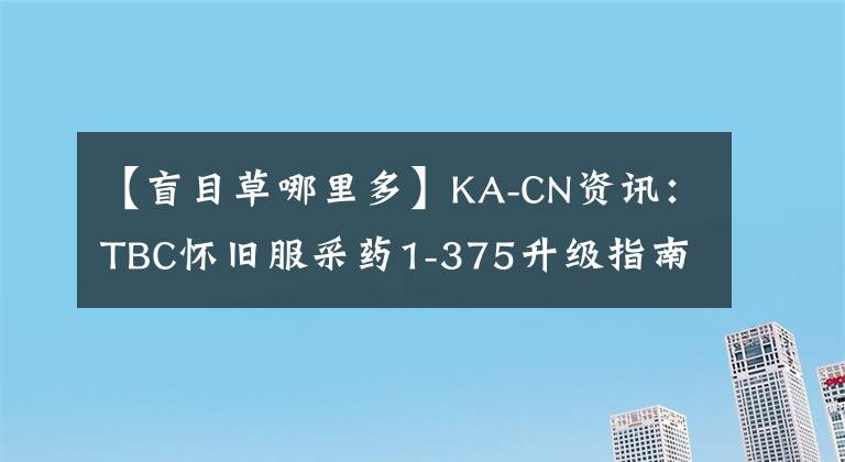 【盲目草哪里多】KA-CN资讯：TBC怀旧服采药1-375升级指南