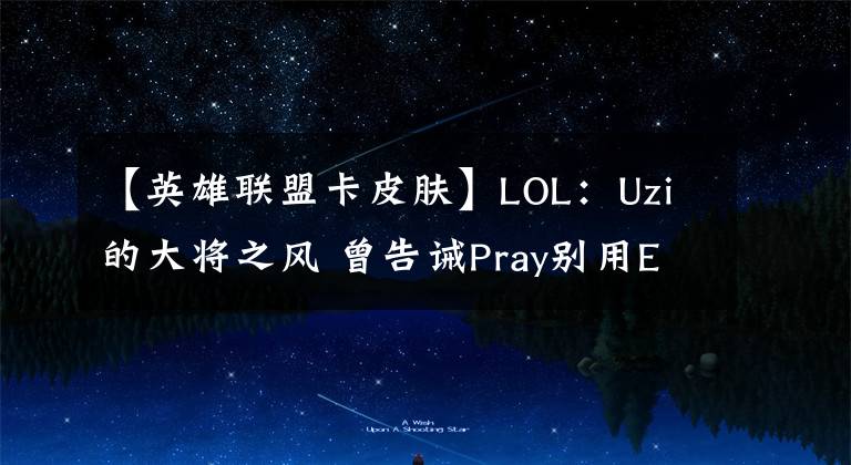 【英雄联盟卡皮肤】LOL：Uzi的大将之风 曾告诫Pray别用EZ的Party皮肤会卡顿