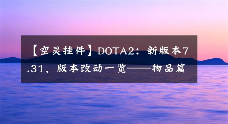 【空灵挂件】DOTA2：新版本7.31，版本改动一览——物品篇