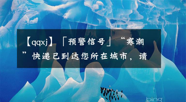 【qqxj】「预警信号」“寒潮”快递已到达您所在城市，请注意查收！