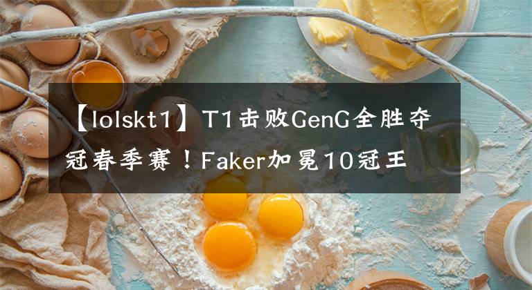 【lolskt1】T1击败GenG全胜夺冠春季赛！Faker加冕10冠王