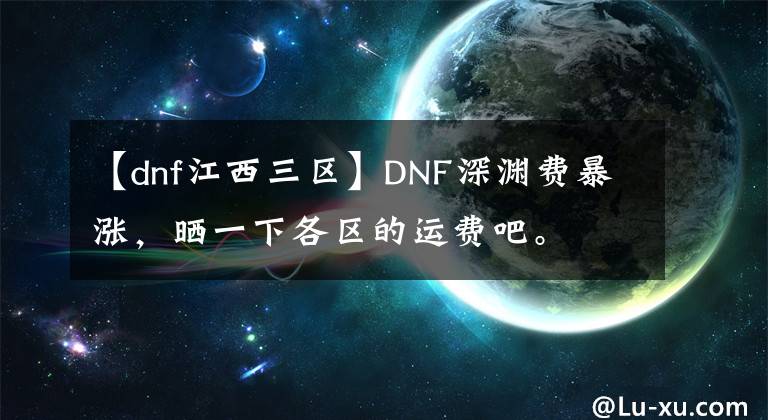 【dnf江西三区】DNF深渊费暴涨，晒一下各区的运费吧。