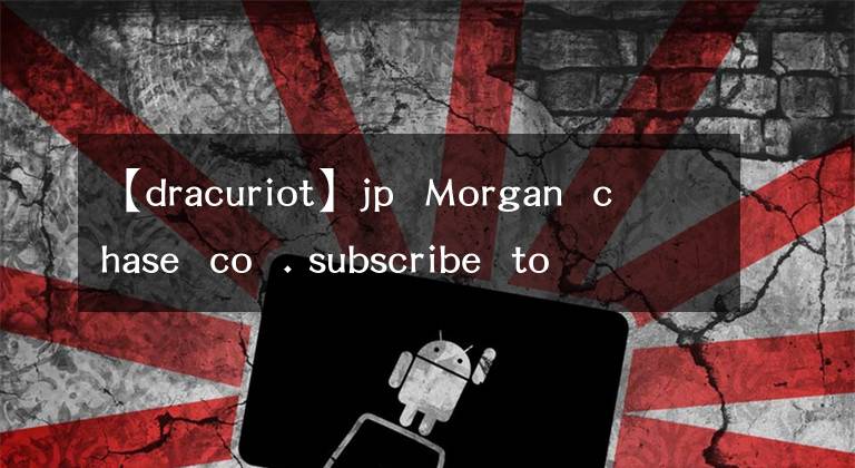 【dracuriot】jp Morgan chase co . subscribe to market beat all access for the recommendati