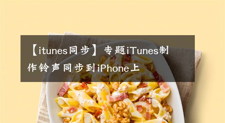 【itunes同步】专题iTunes制作铃声同步到iPhone上