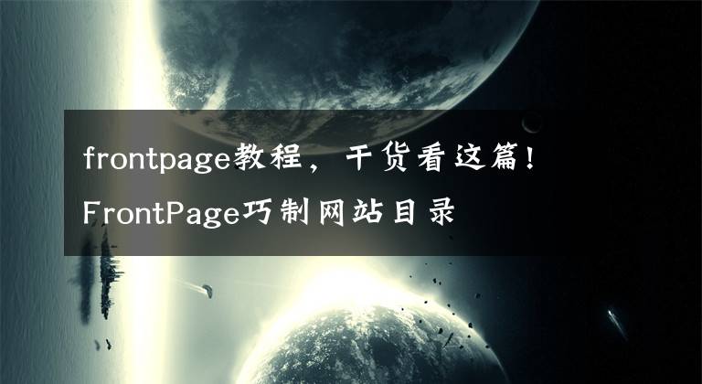 frontpage教程，干货看这篇!FrontPage巧制网站目录