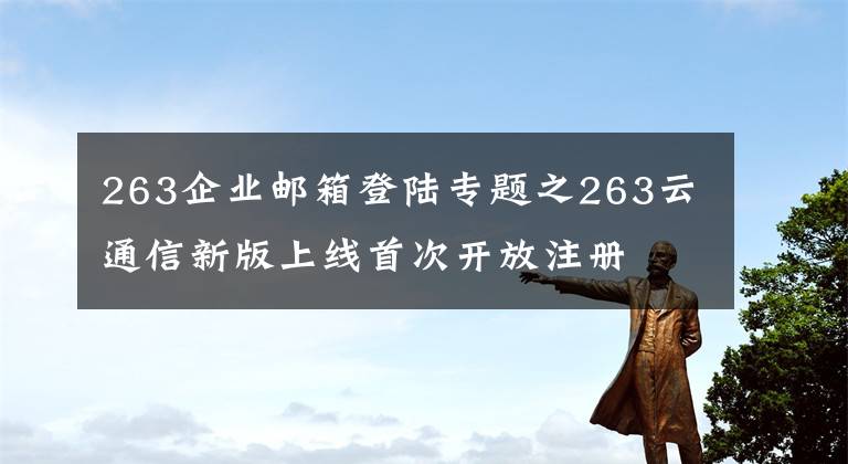 263企业邮箱登陆专题之263云通信新版上线首次开放注册