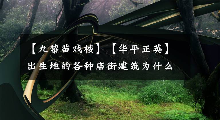 【九黎苗戏楼】【华平正英】出生地的各种庙街建筑为什么