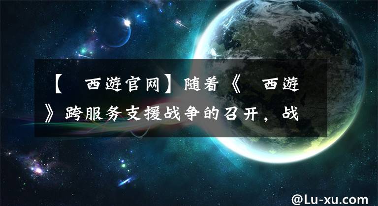 【囧西游官网】随着《囧西游》跨服务支援战争的召开，战斗力提高迫在眉睫