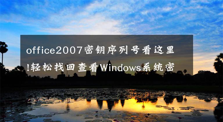 office2007密钥序列号看这里!轻松找回查看Windows系统密钥安装序列号的软件（支持Office/VS等）