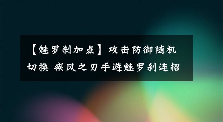 【魅罗刹加点】攻击防御随机切换 疾风之刃手游魅罗刹连招