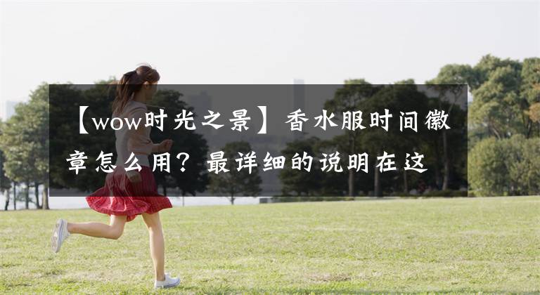 【wow时光之景】香水服时间徽章怎么用？最详细的说明在这里