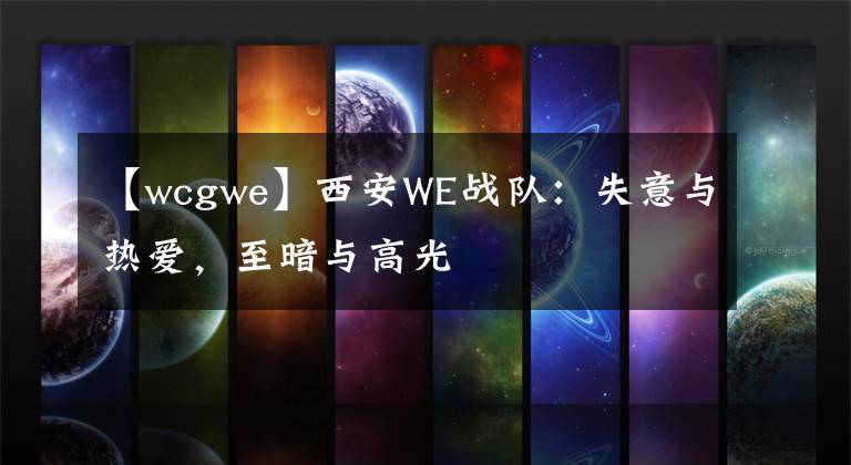 【wcgwe】西安WE战队：失意与热爱，至暗与高光