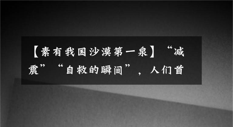 【素有我国沙漠第一泉】“减震”“自救的瞬间”，人们首先选择保护的是什么？蚂蚁庄园5.12回答最新