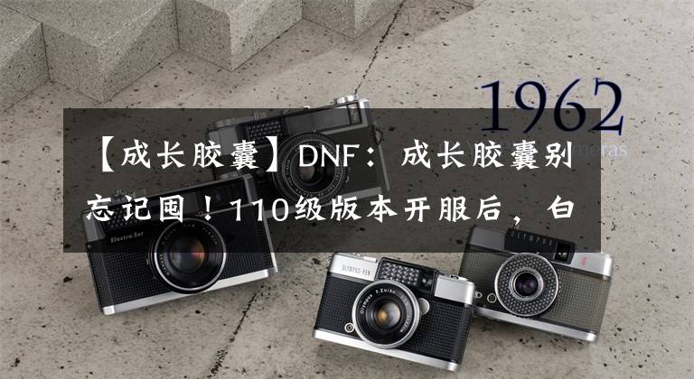 【成长胶囊】DNF：成长胶囊别忘记囤！110级版本开服后，白拿2张勇士寂静门票