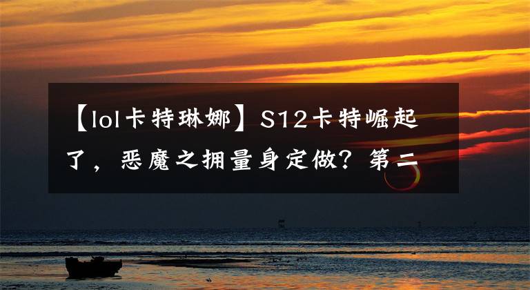 【lol卡特琳娜】S12卡特崛起了，恶魔之拥量身定做？第二件大面具