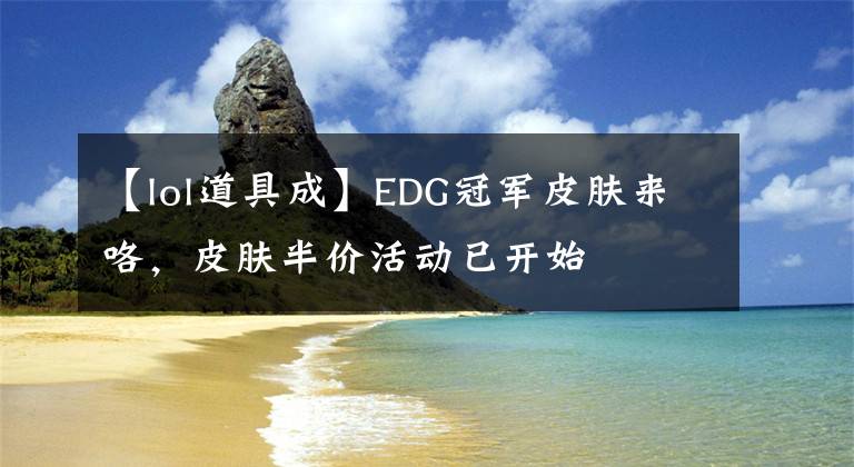 【lol道具成】EDG冠军皮肤来咯，皮肤半价活动已开始