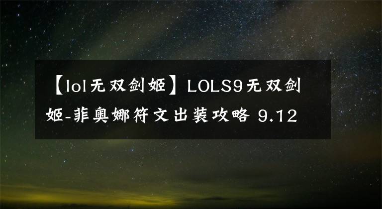 【lol无双剑姬】LOLS9无双剑姬-菲奥娜符文出装攻略 9.12版本不灭流剑姬的玩法