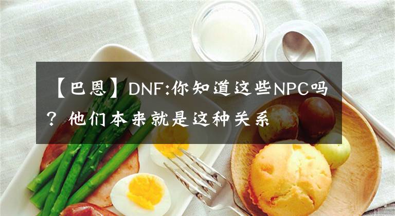 【巴恩】DNF:你知道这些NPC吗？他们本来就是这种关系