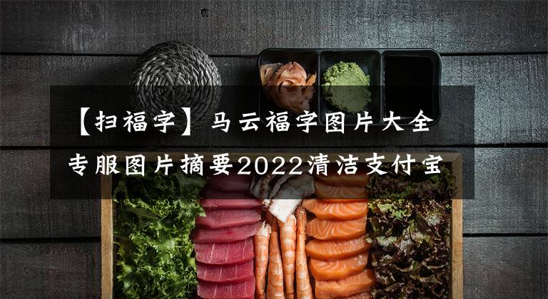 【扫福字】马云福字图片大全专服图片摘要2022清洁支付宝五福最新福字。