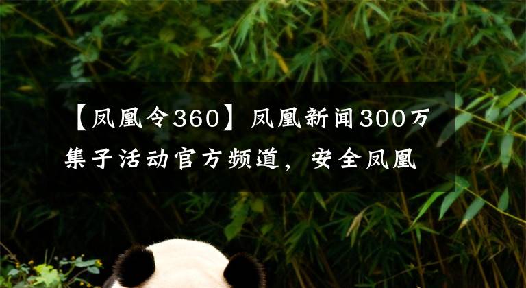 【凤凰令360】凤凰新闻300万集子活动官方频道，安全凤凰令法之一2