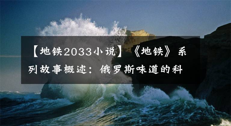 【地铁2033小说】《地铁》系列故事概述：俄罗斯味道的科幻故事