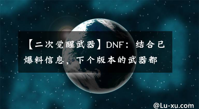 【二次觉醒武器】DNF：结合已爆料信息，下个版本的武器都有哪些属性？