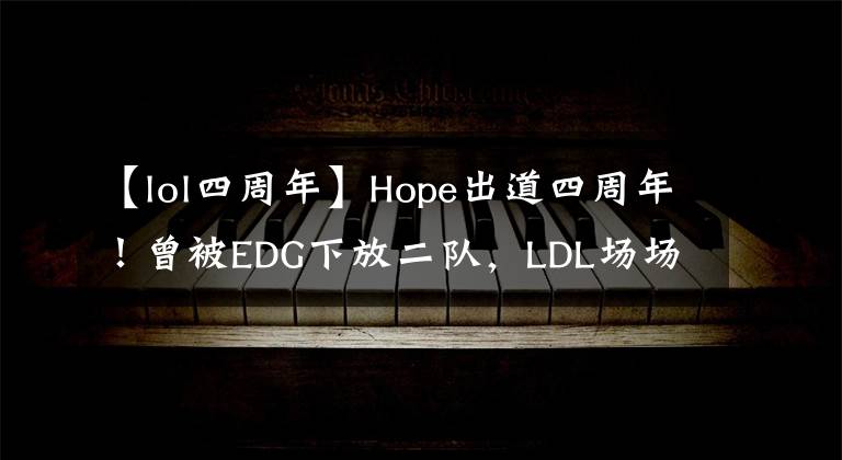 【lol四周年】Hope出道四周年！曾被EDG下放二队，LDL场场乱杀加入JDG成顶级AD