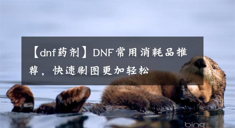 【dnf药剂】DNF常用消耗品推荐，快速刷图更加轻松