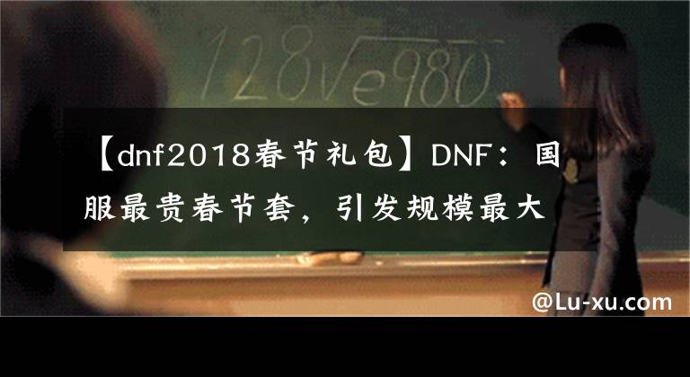 【dnf2018春节礼包】DNF：国服最贵春节套，引发规模最大的罢服事件，从此价格不超400