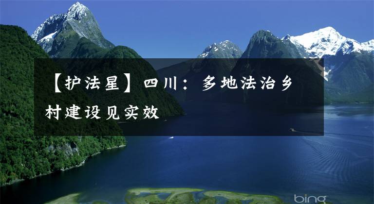 【护法星】四川：多地法治乡村建设见实效