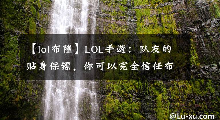 【lol布隆】LOL手游：队友的贴身保镖，你可以完全信任布隆