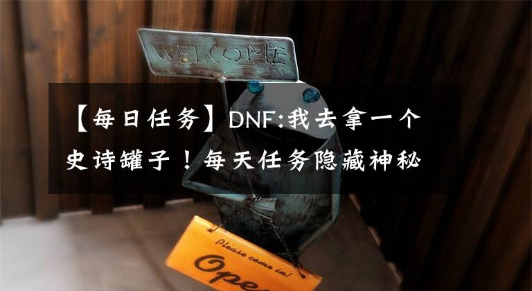 【每日任务】DNF:我去拿一个史诗罐子！每天任务隐藏神秘，1.2人网保证史诗。